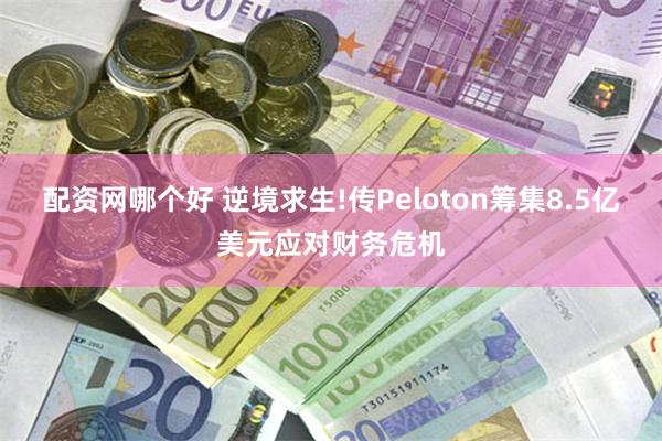 配资网哪个好 逆境求生!传Peloton筹集8.5亿美元应对财务危机