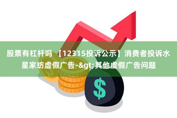 股票有杠杆吗 【12315投诉公示】消费者投诉水星家纺虚假广告->其他虚假广告问题