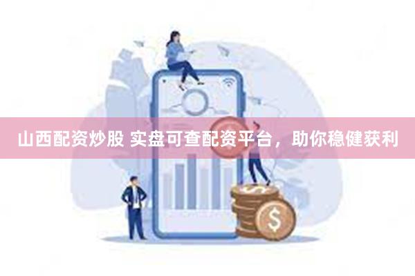 山西配资炒股 实盘可查配资平台，助你稳健获利