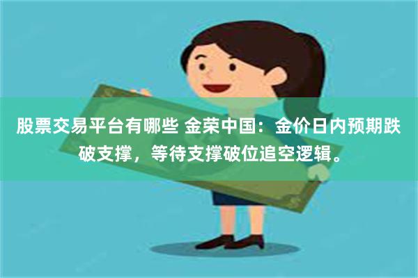 股票交易平台有哪些 金荣中国：金价日内预期跌破支撑，等待支撑破位追空逻辑。