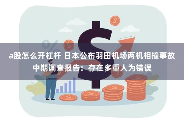 a股怎么开杠杆 日本公布羽田机场两机相撞事故中期调查报告：存在多重人为错误