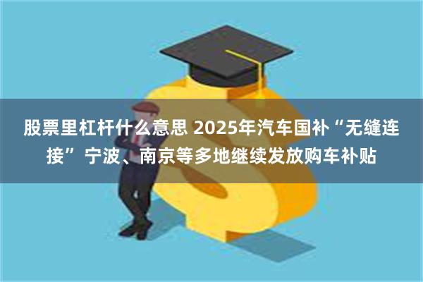 股票里杠杆什么意思 2025年汽车国补“无缝连接” 宁波、南京等多地继续发放购车补贴