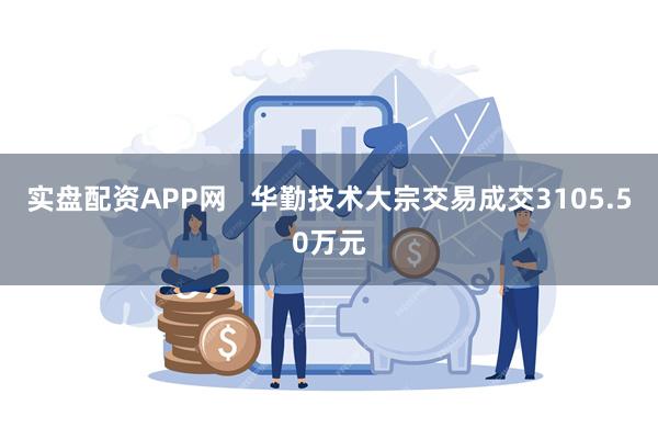 实盘配资APP网   华勤技术大宗交易成交3105.50万元