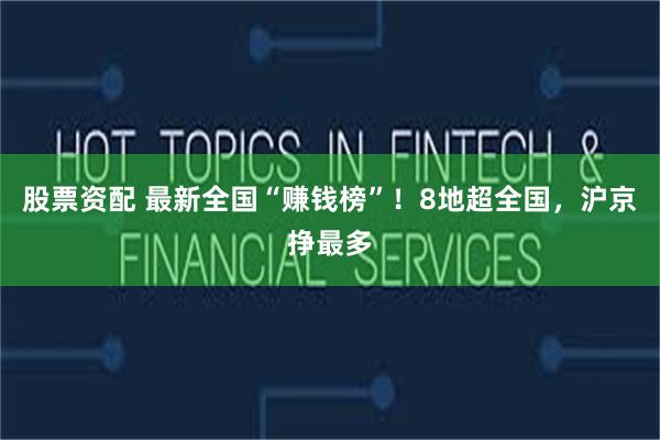 股票资配 最新全国“赚钱榜”！8地超全国，沪京挣最多