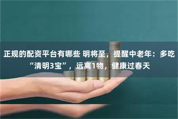 正规的配资平台有哪些 明将至，提醒中老年：多吃“清明3宝”，远离1物，健康过春天