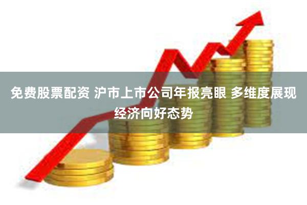 免费股票配资 沪市上市公司年报亮眼 多维度展现经济向好态势