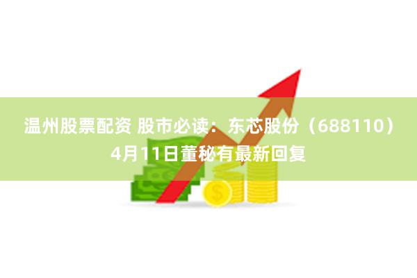 温州股票配资 股市必读:东芯股份(688110)4月11日董秘有最新回复