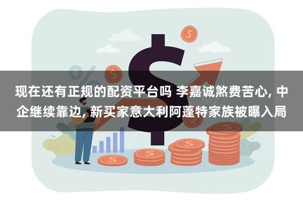 现在还有正规的配资平台吗 李嘉诚煞费苦心, 中企继续靠边, 新买家意大利阿蓬特家族被曝入局