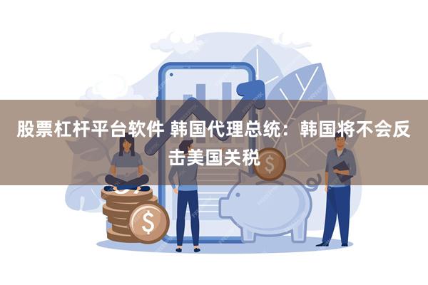 股票杠杆平台软件 韩国代理总统：韩国将不会反击美国关税
