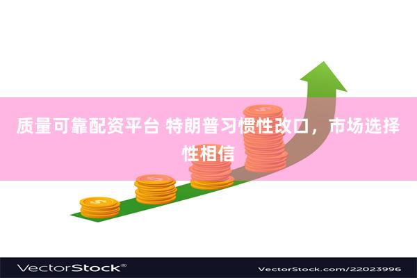 质量可靠配资平台 特朗普习惯性改口，市场选择性相信