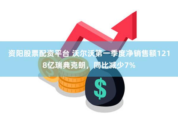 资阳股票配资平台 沃尔沃第一季度净销售额1218亿瑞典克朗，同比减少7%