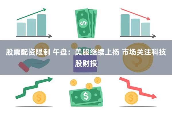 股票配资限制 午盘:美股继续上扬 市场关注科技股财报