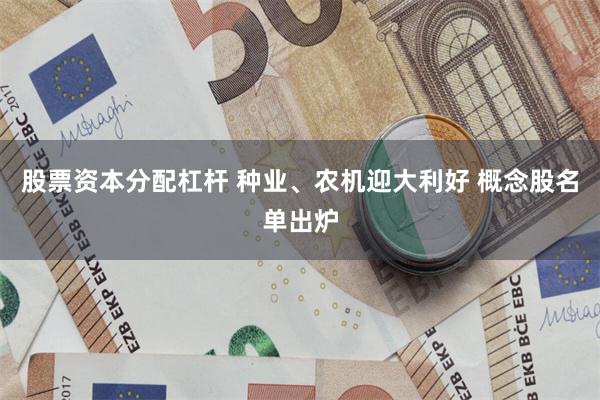 股票资本分配杠杆 种业、农机迎大利好 概念股名单出炉