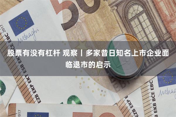 股票有没有杠杆 观察丨多家昔日知名上市企业面临退市的启示