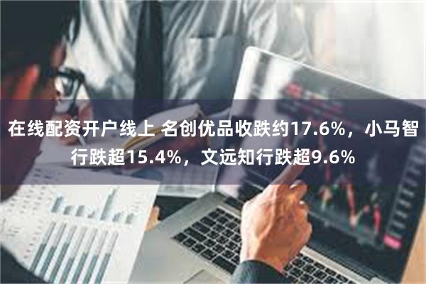 在线配资开户线上 名创优品收跌约17.6%,小马智行跌超15.4%,文远知行跌超9.6%