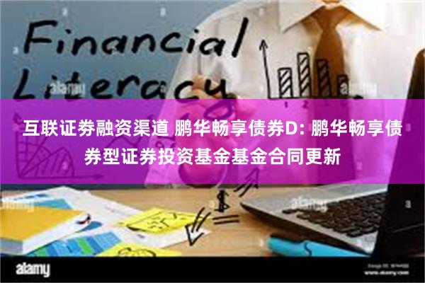 互联证劵融资渠道 鹏华畅享债券D: 鹏华畅享债券型证券投资基金基金合同更新
